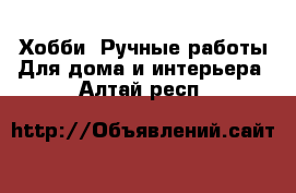 Хобби. Ручные работы Для дома и интерьера. Алтай респ.